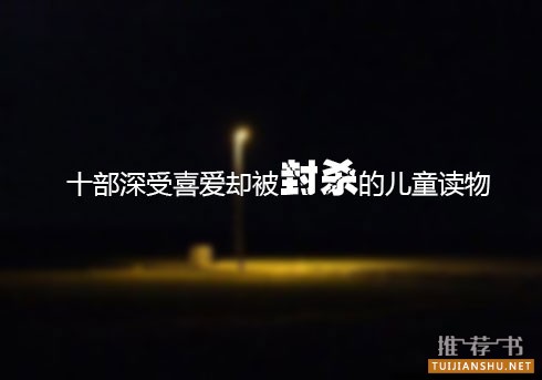 十部深受喜愛(ài)卻被封殺的兒童讀物